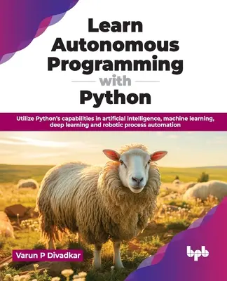 Naucz się autonomicznego programowania w Pythonie: Wykorzystaj możliwości Pythona w sztucznej inteligencji, uczeniu maszynowym, uczeniu głębokim i procesach robotycznych - Learn Autonomous Programming with Python: Utilize Python's Capabilities in Artificial Intelligence, Machine Learning, Deep Learning and Robotic Proces