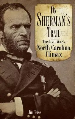 Na szlaku Shermana: Punkt kulminacyjny wojny secesyjnej w Karolinie Północnej - On Sherman's Trail: The Civil War's North Carolina Climax