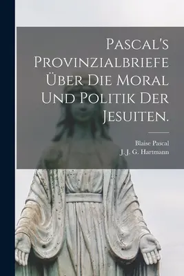 Pascal's Provinzialbriefe ber die Moral und Politik der Jesuiten.