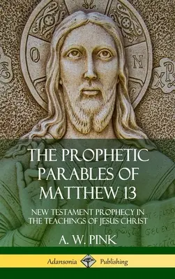 Prorocze przypowieści Mateusza 13: Proroctwo Nowego Testamentu w nauczaniu Jezusa Chrystusa (Hardcover) - The Prophetic Parables of Matthew 13: New Testament Prophecy in the Teachings of Jesus Christ (Hardcover)