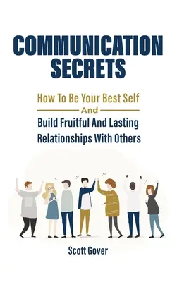 Sekrety komunikacji: jak być najlepszym sobą i budować owocne i trwałe relacje z innymi - Communication Secrets: How To Be Your Best Self And Build Fruitful And Lasting Relationships With Others