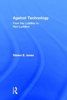 Przeciw technologii: Od luddystów do neoluddyzmu - Against Technology: From the Luddites to Neo-Luddism