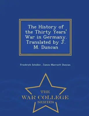 Historia wojny trzydziestoletniej w Niemczech. Przetłumaczone przez J. M. Duncana - War College Series - The History of the Thirty Years' War in Germany. Translated by J. M. Duncan - War College Series