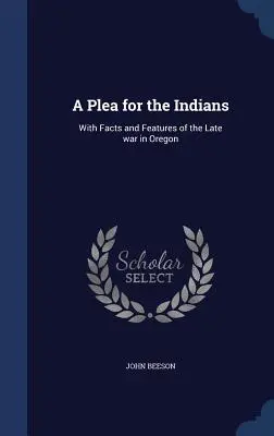 A Plea for the Indians: Z faktami i cechami późnej wojny w Oregonie - A Plea for the Indians: With Facts and Features of the Late war in Oregon