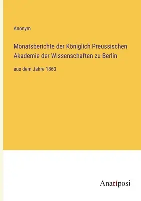 Miesięczne raporty Królewskiej Pruskiej Akademii Nauk w Berlinie: od roku 1863 - Monatsberichte der Kniglich Preussischen Akademie der Wissenschaften zu Berlin: aus dem Jahre 1863