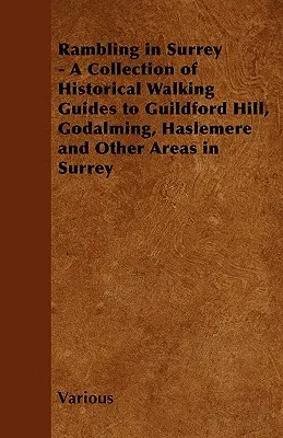 Rambling in Surrey - Zbiór historycznych przewodników pieszych po Guildford Hill, Godalming, Haslemere i innych obszarach Surrey - Rambling in Surrey - A Collection of Historical Walking Guides to Guildford Hill, Godalming, Haslemere and Other Areas in Surrey