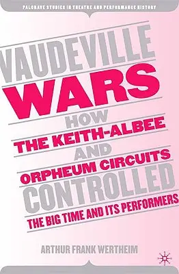 Vaudeville Wars: How the Keith-Albee and Orpheum Circuits Controlled the Big-Time and Its Performers (Wojny wodewilowe: jak Keith-Albee i Orpheum kontrolowali czasy świetności i wykonawców) - Vaudeville Wars: How the Keith-Albee and Orpheum Circuits Controlled the Big-Time and Its Performers