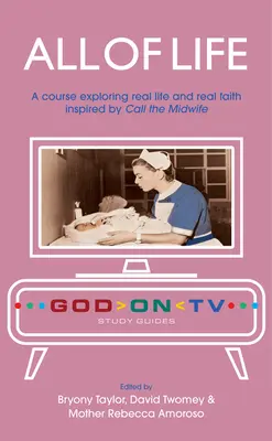 Całe życie: Kurs odkrywający prawdziwe życie i prawdziwą wiarę inspirowany Call the Midwife - All of Life: A Course Exploring Real Life and Real Faith Inspired by Call the Midwife