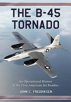 B-45 Tornado: Historia operacyjna pierwszego amerykańskiego bombowca odrzutowego - The B-45 Tornado: An Operational History of the First American Jet Bomber