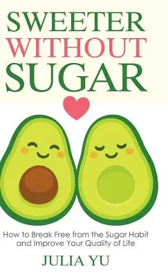 Słodsze bez cukru: jak uwolnić się od nałogu cukrowego i poprawić jakość życia - Sweeter Without Sugar: How to Break Free from the Sugar Habit and Improve Your Quality of Life