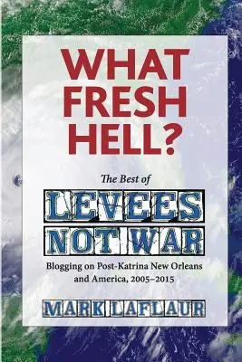 Co za świeże piekło? The Best of Levees Not War: Blogowanie o Nowym Orleanie i Ameryce po Katrinie, 2005-2015 - What Fresh Hell?: The Best of Levees Not War: Blogging on Post-Katrina New Orleans and America, 2005-2015