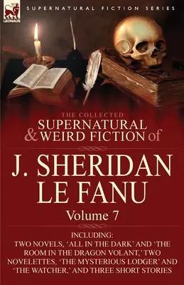 The Collected Supernatural and Weird Fiction of J. Sheridan Le Fanu: Volume 7-Including Two Novels, „All in the Dark” and „The Room in the Dragon Vola” („Wszystko w ciemności” i „Pokój w Smoczej Woli”) - The Collected Supernatural and Weird Fiction of J. Sheridan Le Fanu: Volume 7-Including Two Novels, 'All in the Dark' and 'The Room in the Dragon Vola