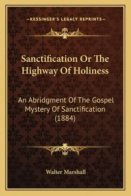 Uświęcenie lub autostrada świętości: Skrót ewangelicznej tajemnicy uświęcenia (1884) - Sanctification Or The Highway Of Holiness: An Abridgment Of The Gospel Mystery Of Sanctification (1884)