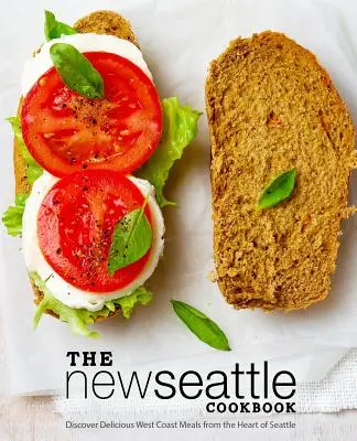 Nowa książka kucharska Seattle: Odkryj pyszne dania z zachodniego wybrzeża z serca Seattle (wydanie 2) - The New Seattle Cookbook: Discover Delicious West Coast Meals from the Heart of Seattle (2nd Edition)
