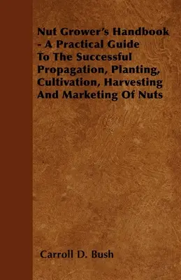 Podręcznik hodowcy orzechów - praktyczny przewodnik po skutecznym rozmnażaniu, sadzeniu, uprawie, zbiorach i sprzedaży orzechów - Nut Grower's Handbook - A Practical Guide To The Successful Propagation, Planting, Cultivation, Harvesting And Marketing Of Nuts