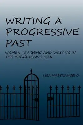 Pisanie postępowej przeszłości: Kobiety uczące i piszące w epoce postępu - Writing a Progressive Past: Women Teaching and Writing in the Progressive Era