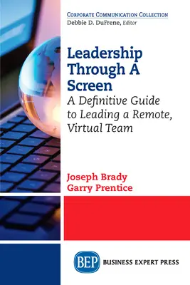 Przywództwo przez ekran: Kompletny przewodnik po kierowaniu zdalnym, wirtualnym zespołem - Leadership Through A Screen: A Definitive Guide to Leading a Remote, Virtual Team