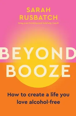 Beyond Booze: Jak stworzyć życie, które kochasz bez alkoholu - Beyond Booze: How to Create a Life You Love Alcohol-Free