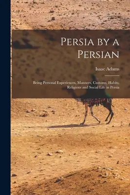 Persja według Persa: osobiste doświadczenia, obyczaje, zwyczaje, życie religijne i społeczne w Persji - Persia by a Persian: Being Personal Experiences, Manners, Customs, Habits, Religious and Social Life in Persia