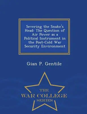 Odcięcie głowy węża: kwestia siły powietrznej jako instrumentu politycznego w postzimnowojennym środowisku bezpieczeństwa - War College Series - Severing the Snake's Head: The Question of Air Power as a Political Instrument in the Post-Cold War Security Environment - War College Series