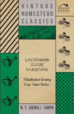 Ciągłe ogrodnictwo kloszowe - podręcznik uprawy roślin pod kloszami - Continuous Cloche Gardening - A Handbook on Growing Crops Under Cloches