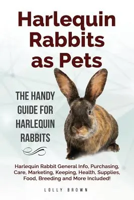 Harlequin Rabbits as Pets: Harlequin Rabbit Informacje ogólne, zakup, opieka, marketing, utrzymanie, zdrowie, zaopatrzenie, żywność, hodowla i inne obejmują - Harlequin Rabbits as Pets: Harlequin Rabbit General Info, Purchasing, Care, Marketing, Keeping, Health, Supplies, Food, Breeding and More Include