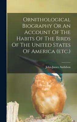 Biografia ornitologiczna lub opis zwyczajów ptaków Stanów Zjednoczonych Ameryki (itd.) - Ornithological Biography Or An Account Of The Habits Of The Birds Of The United States Of America (etc.)