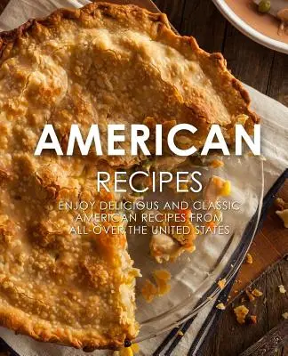 Amerykańskie przepisy: Ciesz się pysznymi i klasycznymi amerykańskimi przepisami z całych Stanów Zjednoczonych (wydanie 2) - American Recipes: Enjoy Delicious and Classical American Recipes from All-Over the United States (2nd Edition)
