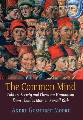 Wspólny umysł: Polityka, społeczeństwo i chrześcijański humanizm od Tomasza More'a do Russella Kirka - The Common Mind: Politics, Society and Christian Humanism from Thomas More to Russell Kirk