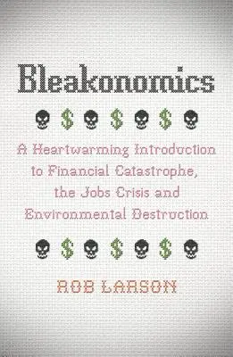 Bleakonomics: Rozczulające wprowadzenie do katastrofy finansowej, kryzysu zatrudnienia i zniszczenia środowiska naturalnego - Bleakonomics: A Heartwarming Introduction to Financial Catastrophe, the Jobs Crisis and Environmental Destruction