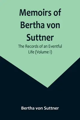 Wspomnienia Berthy von Suttner: Zapiski z życia pełnego wrażeń (tom I) - Memoirs of Bertha von Suttner: The Records of an Eventful Life (Volume I)