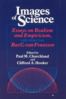 Obrazy nauki: Eseje o realizmie i empiryzmie, z odpowiedzią Basa C. Van Fraassena - Images of Science: Essays on Realism and Empiricism, with a Reply from Bas C. Van Fraassen