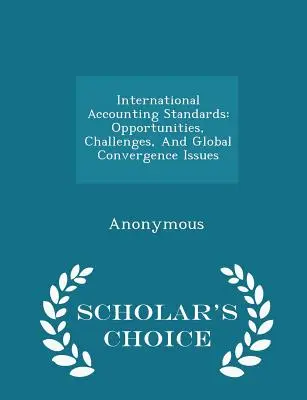 Międzynarodowe Standardy Rachunkowości: Szanse, wyzwania i kwestie globalnej konwergencji - wydanie Scholar's Choice - International Accounting Standards: Opportunities, Challenges, and Global Convergence Issues - Scholar's Choice Edition