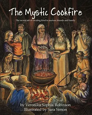 The Mystic Cookfire: Święta sztuka tworzenia jedzenia dla przyjaciół i rodziny - The Mystic Cookfire: The Sacred Art of Creating Food to Nurture Friends and Family