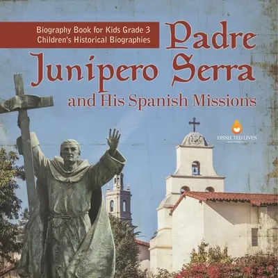 Ojciec Junipero Serra i jego hiszpańskie misje Książka biograficzna dla dzieci Klasa 3 Dziecięce biografie historyczne - Padre Junipero Serra and His Spanish Missions Biography Book for Kids Grade 3 Children's Historical Biographies