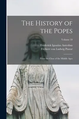 Historia papieży: Od schyłku średniowiecza; tom 10 - The History of the Popes: From the Close of the Middle Ages; Volume 10