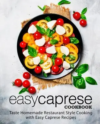 Łatwa książka kucharska Caprese: Smakuj domowe gotowanie w stylu restauracji z łatwymi przepisami Caprese (wydanie 2) - Easy Caprese Cookbook: Taste Homemade Restaurant Style Cooking with Easy Caprese Recipes (2nd Edition)