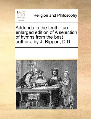 Addenda in the Tenth - An Enlarged Edition of a Selection of Hymns from the Best Authors, by J. Rippon, D.D.. - Addenda in the Tenth - An Enlarged Edition of a Selection of Hymns from the Best Authors, by J. Rippon, D.D.