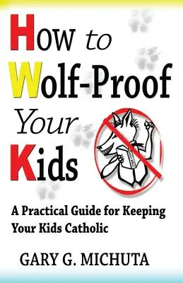 Jak uodpornić swoje dzieci na wilki: Praktyczny przewodnik po katolicyzmie dla dzieci - How to Wolf-proof Your Kids: A Practical Guide For Keeping Your Kids Catholic