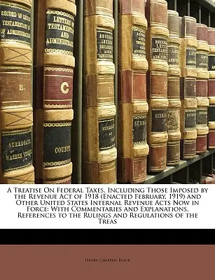 A Treatise on Federal Taxes, Including Those Imposed by the Revenue Act of 1918 (Enacted February, 1919) and Other United States Internal Revenue Acts