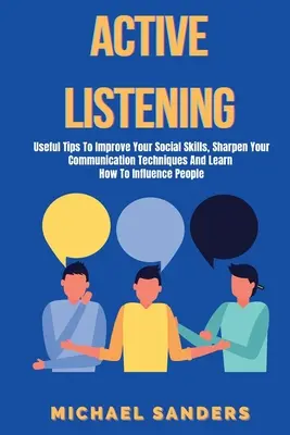 Aktywne słuchanie: Useful Tips to Improve Your Social Skills, Sharpen Your Communication Techniques And Learn How to Influence People - Active listening: Useful Tips to Improve Your Social Skills, Sharpen Your Communication Techniques And Learn How To Influence People