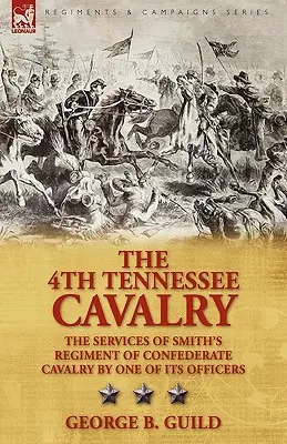The 4th Tennessee Cavalry: Służby Smith's Regiment of Confederate Cavalry przez jednego z jego oficerów - The 4th Tennessee Cavalry: the Services of Smith's Regiment of Confederate Cavalry by One of its Officers