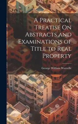 Praktyczny traktat na temat wyciągów i badania tytułów prawnych do nieruchomości - A Practical Treatise On Abstracts and Examinations of Title to Real Property