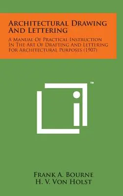Rysunek architektoniczny i liternictwo: A Manual of Practical Instruction in the Art of Drafting and Lettering for Architectural Purposes (Podręcznik praktycznych instrukcji sztuki rysowania i liternictwa dla celów architektonicznych)
