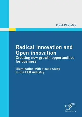 Radykalne innowacje i otwarte innowacje: Tworzenie nowych możliwości rozwoju dla biznesu: Iluminacja ze studium przypadku w branży LED - Radical innovation and Open innovation: Creating new growth opportunities for business: Illumination with a case study in the LED industry