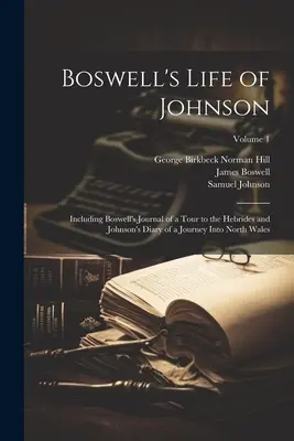 Boswell's Life of Johnson: Including Boswell's Journal of a Tour to the Hebrides and Johnson's Diary of a Journey Into North Wales; Tom 1 - Boswell's Life of Johnson: Including Boswell's Journal of a Tour to the Hebrides and Johnson's Diary of a Journey Into North Wales; Volume 1