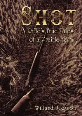 Shot: Prawdziwe opowieści karabinu o farmie na prerii - Shot: A Rifle's True Tales of a Prairie Farm