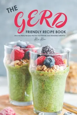 Książka kucharska przyjazna dla jelit: Odkryj wiele przepisów, które są przyjazne dla jelit i absolutnie pyszne! - The Gerd Friendly Recipe Book: Discover Many Recipes that are Gut-Friendly and Absolutely Delicious!