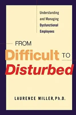 Od trudnych do zaburzonych: Zrozumienie i zarządzanie dysfunkcyjnymi pracownikami - From Difficult to Disturbed: Understanding and Managing Dysfunctional Employees