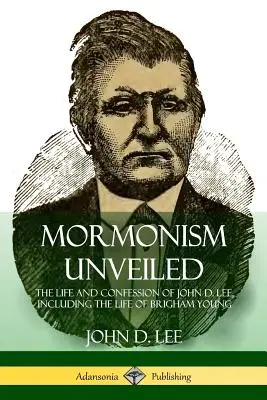 Mormonizm odsłonięty: Życie i wyznanie Johna D. Lee, w tym życie Brighama Younga - Mormonism Unveiled: The Life and Confession of John D. Lee, Including the Life of Brigham Young